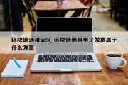 区块链通用sdk_区块链通用电子发票属于什么发票