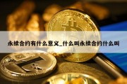 永续合约有什么意义_什么叫永续合约什么叫