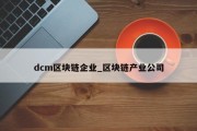 dcm区块链企业_区块链产业公司