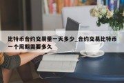 比特币合约交易量一天多少_合约交易比特币一个周期需要多久