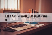 比特币合约123倍杠杆_比特币合约杠杆倍数