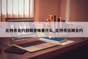 比特币合约到期意味着什么_比特币远期合约