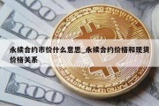永续合约市价什么意思_永续合约价格和现货价格关系