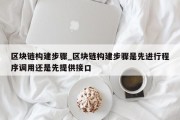 区块链构建步骤_区块链构建步骤是先进行程序调用还是先提供接口