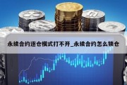永续合约逐仓模式打不开_永续合约怎么锁仓