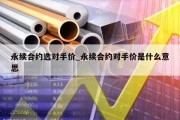 永续合约选对手价_永续合约对手价是什么意思